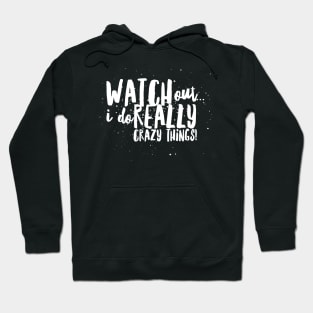 WATCH Out...I do REALLY Crazy Things! Hoodie